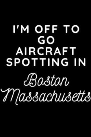 Cover of I'm Off To Go Aircraft Spotting In Boston Massachusetts