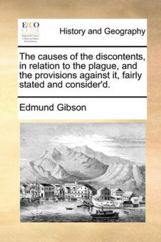 Cover of The Causes of the Discontents, in Relation to the Plague, and the Provisions Against It, Fairly Stated and Consider'd.