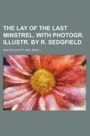 Cover of The Lay of the Last Minstrel. with Photogr. Illustr. by R. Sedgfield