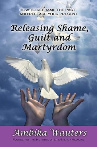 Cover of Releasing Shame, Guilt and Martyrdom