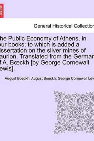 Cover of The Public Economy of Athens, in Four Books; To Which Is Added a Dissertation on the Silver Mines of Laurion. Translated from the German of A. B Ckh [By George Cornewall Lewis].