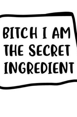 Cover of Bitch I Am The Secret Ingredient