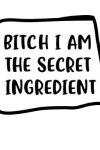 Book cover for Bitch I Am The Secret Ingredient