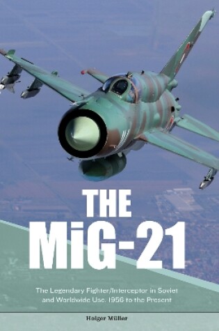 Cover of MiG-21: The Legendary Fighter/Interceptor in Russian and Worldwide Use, 1956 to the Present