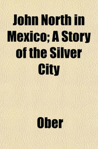 Cover of John North in Mexico; A Story of the Silver City