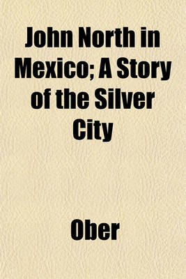 Book cover for John North in Mexico; A Story of the Silver City