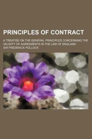 Cover of Principles of Contract; A Treatise on the General Principles Concerning the Validity of Agreements in the Law of England