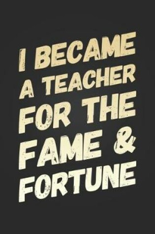Cover of I Became A Teacher For The Fame and Fortune