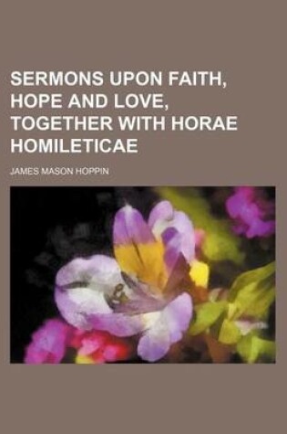 Cover of Sermons Upon Faith, Hope and Love, Together with Horae Homileticae