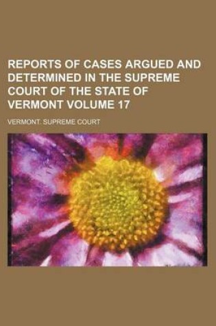 Cover of Reports of Cases Argued and Determined in the Supreme Court of the State of Vermont Volume 17