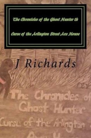 Cover of The Chronicles of the Ghost Hunter th Curse of the Arlington Street Axe House