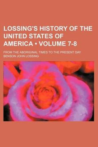 Cover of Lossing's History of the United States of America (Volume 7-8); From the Aboriginal Times to the Present Day