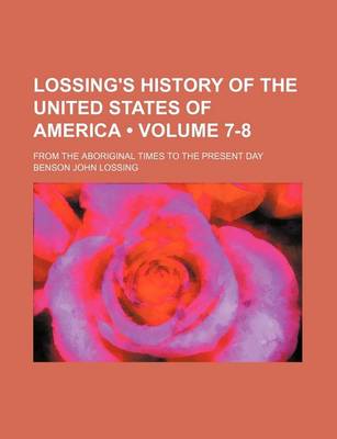 Book cover for Lossing's History of the United States of America (Volume 7-8); From the Aboriginal Times to the Present Day