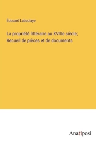 Cover of La propriété littéraire au XVIIIe siècle; Recueil de pièces et de documents