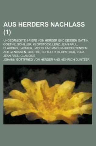 Cover of Aus Herders Nachlass; Ungedruckte Briefe Von Herder Und Dessen Gattin, Goethe, Schiller, Klopstock, Lenz, Jean Paul, Claudius, Lavater, Jacobi Und Andern Bedeutenden Zeitgenossen. Goethe, Schiller, Klopstock, Lenz, Jean Paul, Claudius (1 )