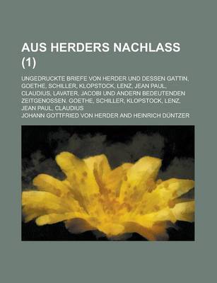 Book cover for Aus Herders Nachlass; Ungedruckte Briefe Von Herder Und Dessen Gattin, Goethe, Schiller, Klopstock, Lenz, Jean Paul, Claudius, Lavater, Jacobi Und Andern Bedeutenden Zeitgenossen. Goethe, Schiller, Klopstock, Lenz, Jean Paul, Claudius (1 )