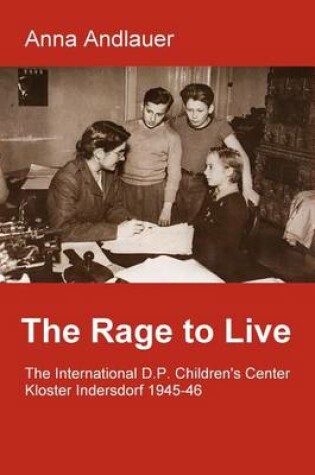 Cover of The Rage to Live. the International D.P. Children's Center Kloster Indersdorf 1945-46