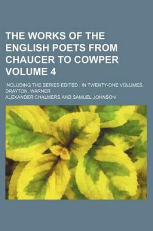 Cover of The Works of the English Poets from Chaucer to Cowper Volume 4; Including the Series Edited in Twenty-One Volumes. Drayton, Warner