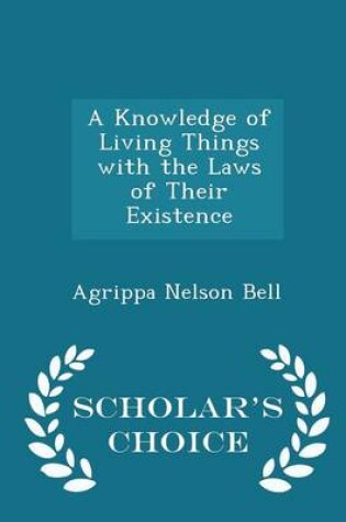 Cover of A Knowledge of Living Things with the Laws of Their Existence - Scholar's Choice Edition