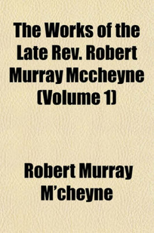 Cover of The Works of the Late REV. Robert Murray McCheyne (Volume 1)