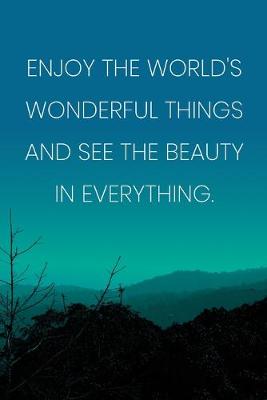 Book cover for Inspirational Quote Notebook - 'Enjoy The World's Wonderful Things And See The Beauty In Everything.' - Inspirational Journal to Write in