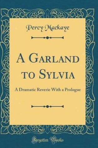 Cover of A Garland to Sylvia: A Dramatic Reverie With a Prologue (Classic Reprint)