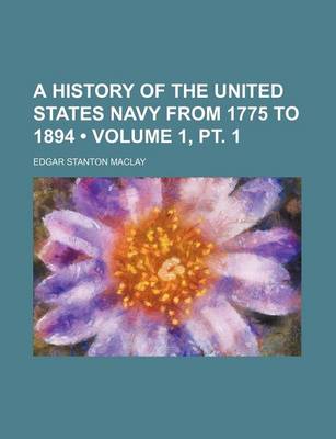 Book cover for A History of the United States Navy from 1775 to 1894 (Volume 1, PT. 1)