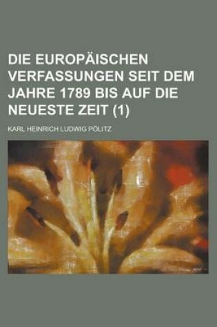 Cover of Die Europaischen Verfassungen Seit Dem Jahre 1789 Bis Auf Die Neueste Zeit (1)