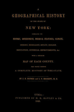 Cover of A Geographical History of the State of New York, (1848) Embracing Its History, Government, Physical Features, Climate, Geology, Mineralogy, Botany, Zoology, Education, Internal Improvements,   with a Separate Map of Each County. The Whole Forming a Com