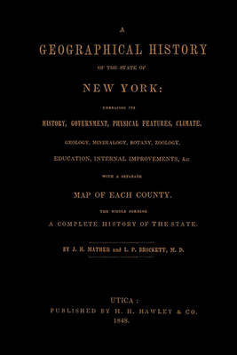 Book cover for A Geographical History of the State of New York, (1848) Embracing Its History, Government, Physical Features, Climate, Geology, Mineralogy, Botany, Zoology, Education, Internal Improvements,   with a Separate Map of Each County. The Whole Forming a Com