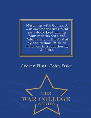 Book cover for Marching with Gomez. a War-Correspondent's Field Note-Book Kept During Four Months with the Cuban Army ... Illustrated by the Author. with an Historical Introduction by J. Fiske. - War College Series