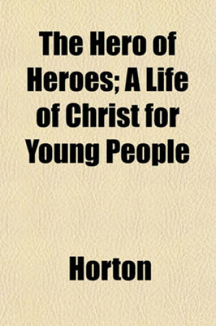 Cover of The Hero of Heroes; A Life of Christ for Young People