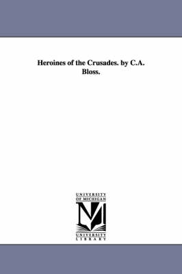 Book cover for Heroines of the Crusades. by C.A. Bloss.