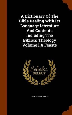 Book cover for A Dictionary of the Bible Dealing with Its Language Literature and Contents Including the Biblical Theology Volume I a Feasts