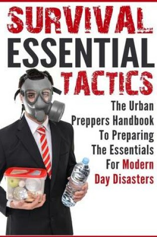 Cover of Survival Essential Tactics - The Urban Prepper?s Handbook to Preparing the Essentials for Modern Day Disasters