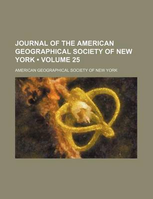 Book cover for Journal of the American Geographical Society of New York (Volume 25)