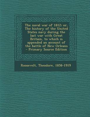 Book cover for The Naval War of 1812; Or, the History of the United States Navy During the Last War with Great Britain, to Which Is Appended an Account of the Battle of New Orleans - Primary Source Edition