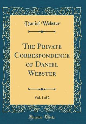 Book cover for The Private Correspondence of Daniel Webster, Vol. 1 of 2 (Classic Reprint)