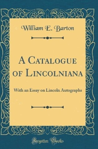 Cover of A Catalogue of Lincolniana: With an Essay on Lincoln Autographs (Classic Reprint)