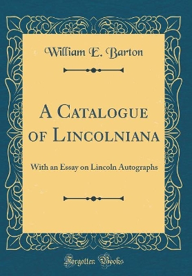 Book cover for A Catalogue of Lincolniana: With an Essay on Lincoln Autographs (Classic Reprint)