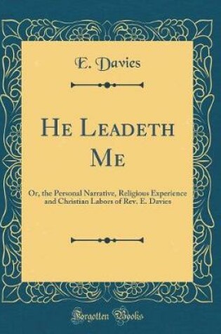 Cover of He Leadeth Me: Or, the Personal Narrative, Religious Experience and Christian Labors of Rev. E. Davies (Classic Reprint)