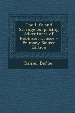 Cover of The Life and Strange Surprising Adventures of Robinson Crusoe - Primary Source Edition