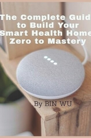 Cover of The Complete Guide to Build Your Smart Health Home