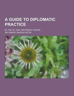 Book cover for A Guide to Diplomatic Practice; By the Rt. Hon. Sir Ernest Satow ...