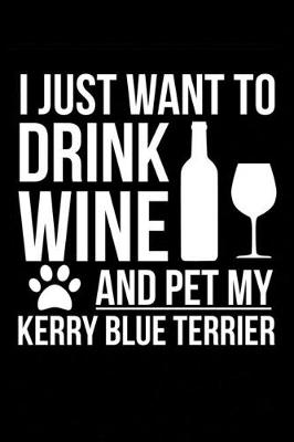 Book cover for I just want to drink wine and pet my Kerry Blue Terrier dog mom dog dad Wine lover Journal Notebook