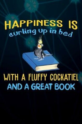 Cover of Happiness Is Curling Up In Bed With A Fluffy Cockatiel And A Great Book