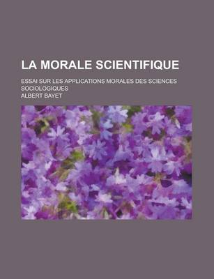 Book cover for La Morale Scientifique; Essai Sur Les Applications Morales Des Sciences Sociologiques