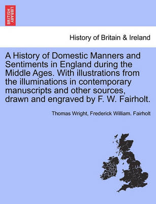 Book cover for A History of Domestic Manners and Sentiments in England During the Middle Ages. with Illustrations from the Illuminations in Contemporary Manuscripts and Other Sources, Drawn and Engraved by F. W. Fairholt.