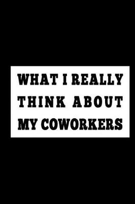 Cover of What I Really Think about My Coworkers