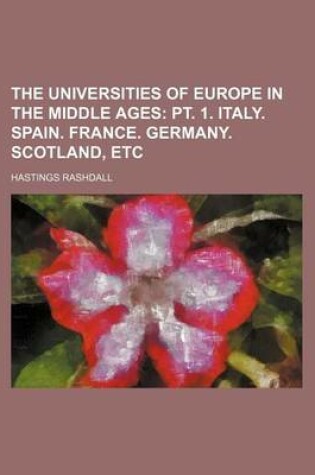 Cover of The Universities of Europe in the Middle Ages; PT. 1. Italy. Spain. France. Germany. Scotland, Etc